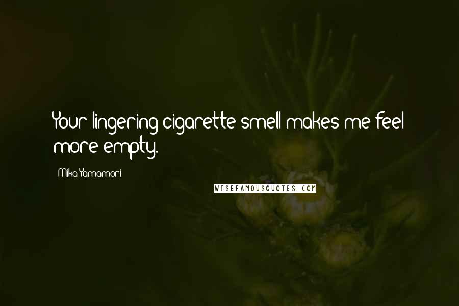 Mika Yamamori Quotes: Your lingering cigarette smell makes me feel more empty.