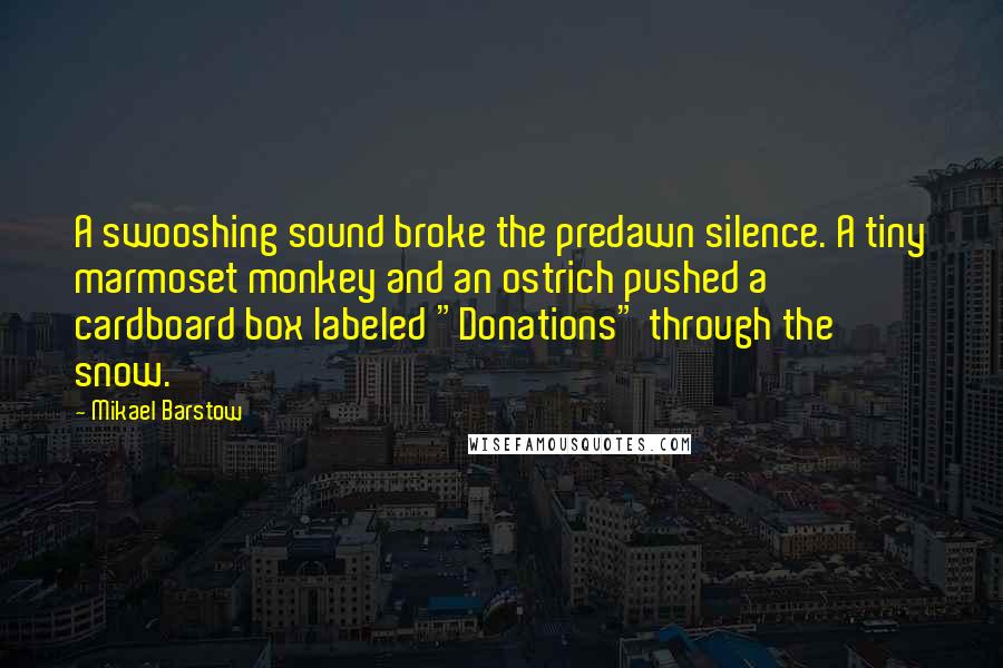 Mikael Barstow Quotes: A swooshing sound broke the predawn silence. A tiny marmoset monkey and an ostrich pushed a cardboard box labeled "Donations" through the snow.