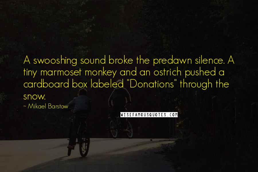 Mikael Barstow Quotes: A swooshing sound broke the predawn silence. A tiny marmoset monkey and an ostrich pushed a cardboard box labeled "Donations" through the snow.