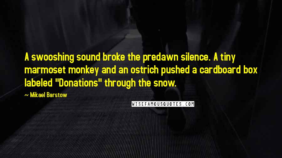 Mikael Barstow Quotes: A swooshing sound broke the predawn silence. A tiny marmoset monkey and an ostrich pushed a cardboard box labeled "Donations" through the snow.