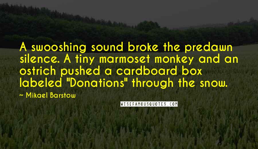 Mikael Barstow Quotes: A swooshing sound broke the predawn silence. A tiny marmoset monkey and an ostrich pushed a cardboard box labeled "Donations" through the snow.