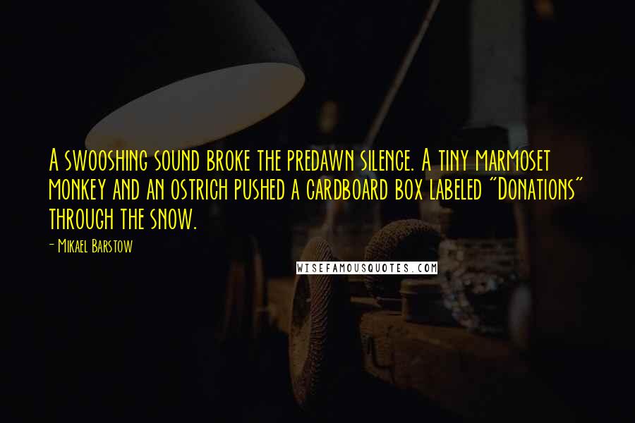 Mikael Barstow Quotes: A swooshing sound broke the predawn silence. A tiny marmoset monkey and an ostrich pushed a cardboard box labeled "Donations" through the snow.