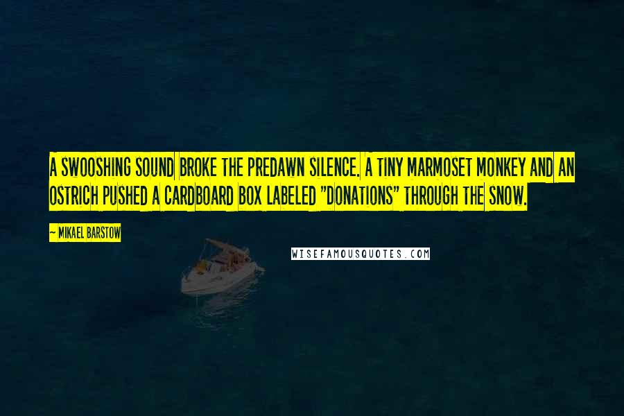 Mikael Barstow Quotes: A swooshing sound broke the predawn silence. A tiny marmoset monkey and an ostrich pushed a cardboard box labeled "Donations" through the snow.