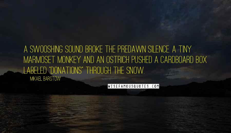 Mikael Barstow Quotes: A swooshing sound broke the predawn silence. A tiny marmoset monkey and an ostrich pushed a cardboard box labeled "Donations" through the snow.