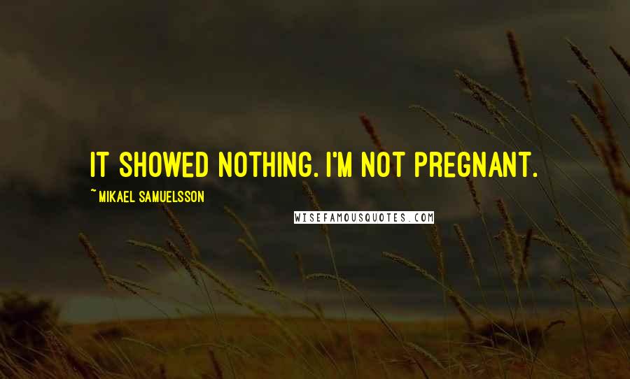 Mikael Samuelsson Quotes: It showed nothing. I'm not pregnant.