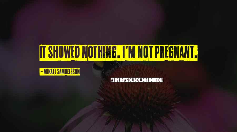 Mikael Samuelsson Quotes: It showed nothing. I'm not pregnant.