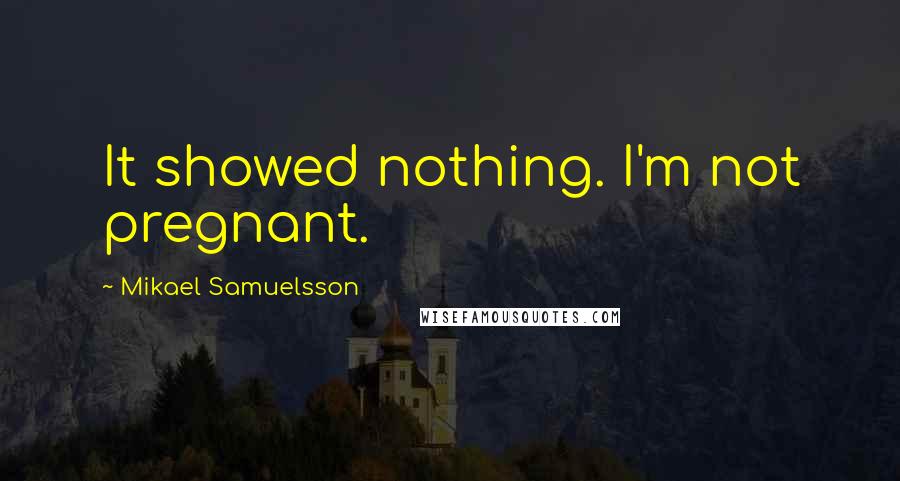 Mikael Samuelsson Quotes: It showed nothing. I'm not pregnant.