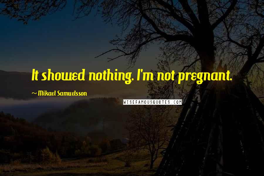 Mikael Samuelsson Quotes: It showed nothing. I'm not pregnant.