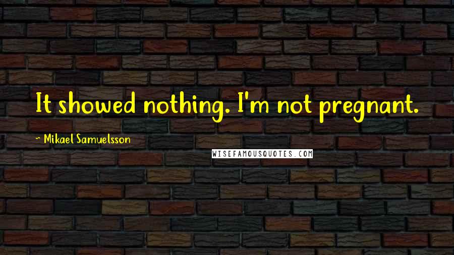 Mikael Samuelsson Quotes: It showed nothing. I'm not pregnant.