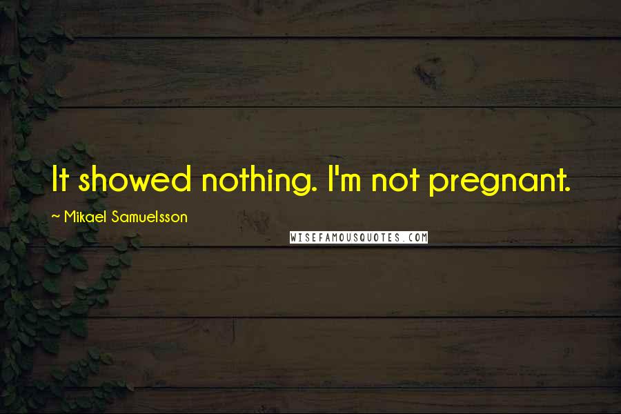 Mikael Samuelsson Quotes: It showed nothing. I'm not pregnant.