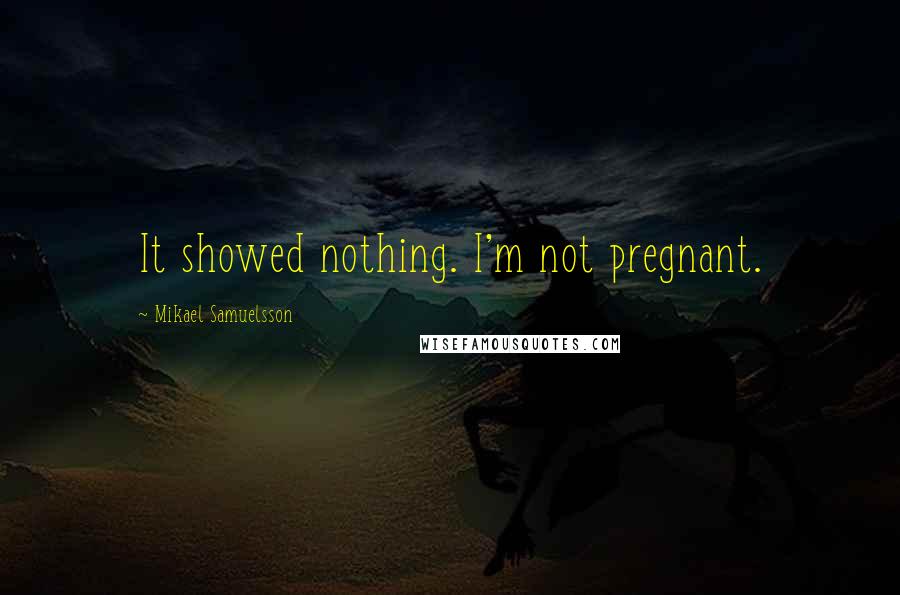 Mikael Samuelsson Quotes: It showed nothing. I'm not pregnant.