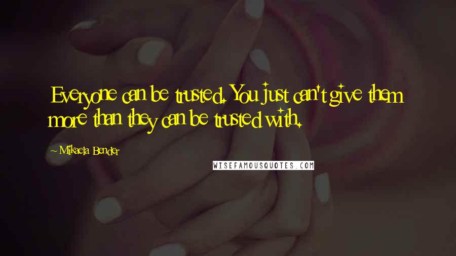 Mikaela Bender Quotes: Everyone can be trusted. You just can't give them more than they can be trusted with.