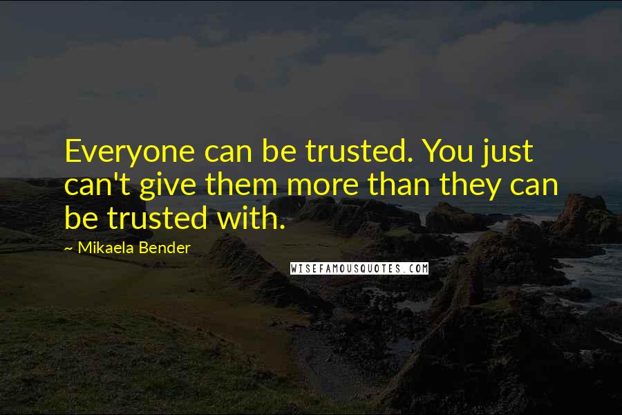 Mikaela Bender Quotes: Everyone can be trusted. You just can't give them more than they can be trusted with.