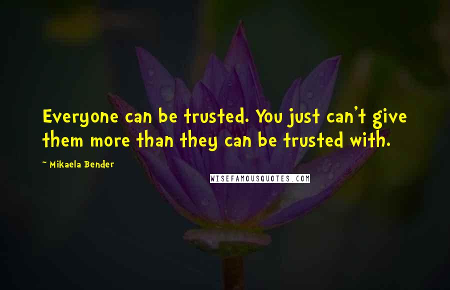 Mikaela Bender Quotes: Everyone can be trusted. You just can't give them more than they can be trusted with.