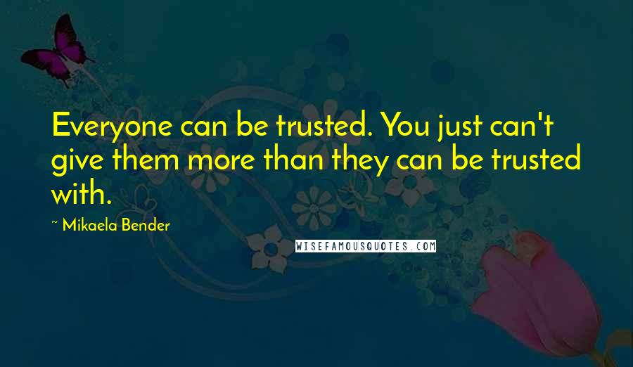 Mikaela Bender Quotes: Everyone can be trusted. You just can't give them more than they can be trusted with.
