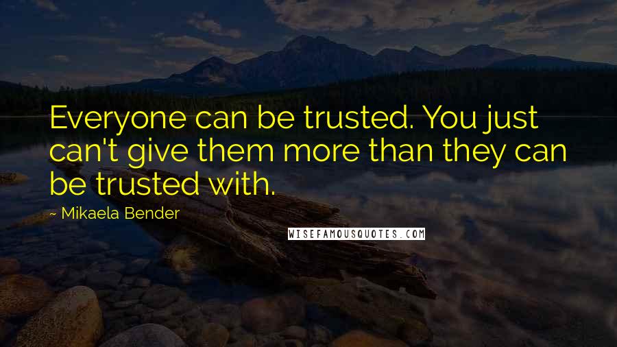 Mikaela Bender Quotes: Everyone can be trusted. You just can't give them more than they can be trusted with.