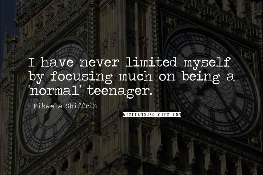 Mikaela Shiffrin Quotes: I have never limited myself by focusing much on being a 'normal' teenager.