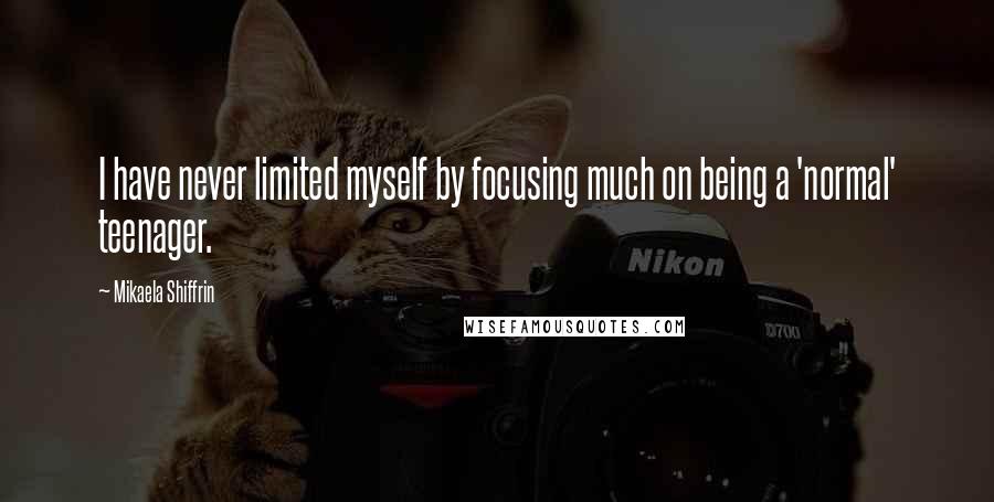 Mikaela Shiffrin Quotes: I have never limited myself by focusing much on being a 'normal' teenager.