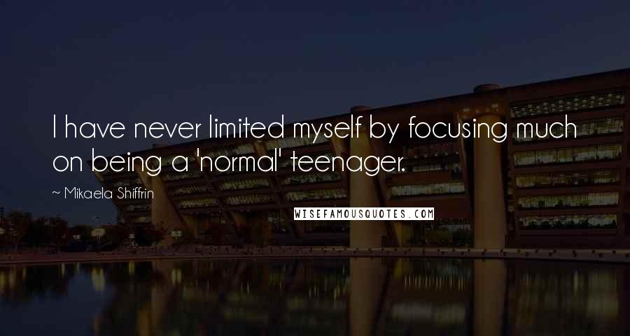 Mikaela Shiffrin Quotes: I have never limited myself by focusing much on being a 'normal' teenager.
