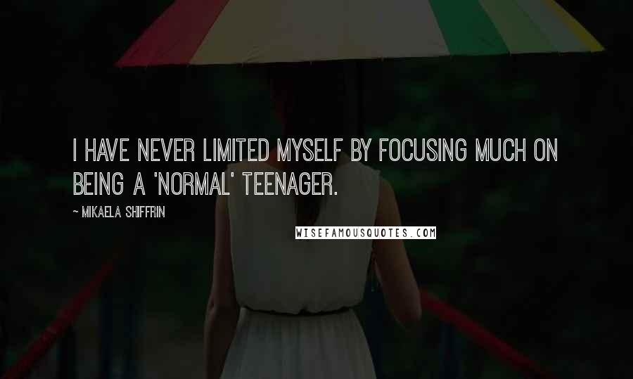 Mikaela Shiffrin Quotes: I have never limited myself by focusing much on being a 'normal' teenager.