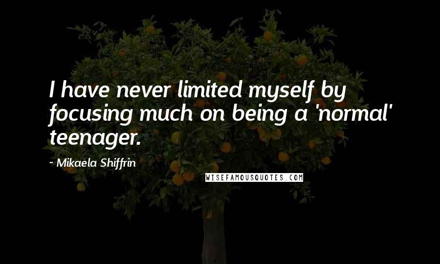 Mikaela Shiffrin Quotes: I have never limited myself by focusing much on being a 'normal' teenager.
