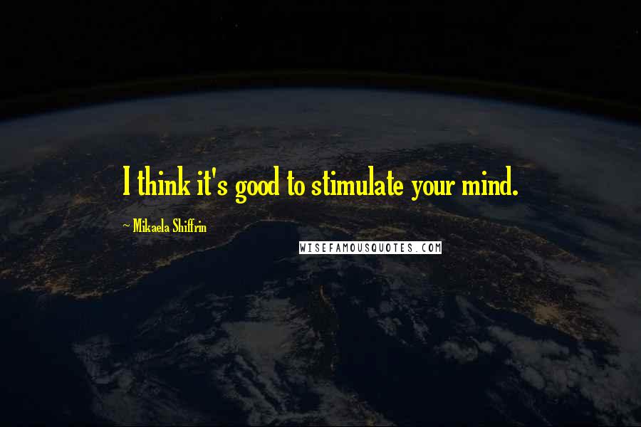 Mikaela Shiffrin Quotes: I think it's good to stimulate your mind.