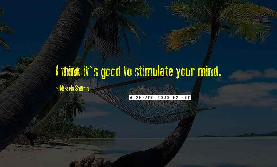 Mikaela Shiffrin Quotes: I think it's good to stimulate your mind.