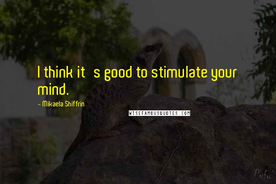 Mikaela Shiffrin Quotes: I think it's good to stimulate your mind.