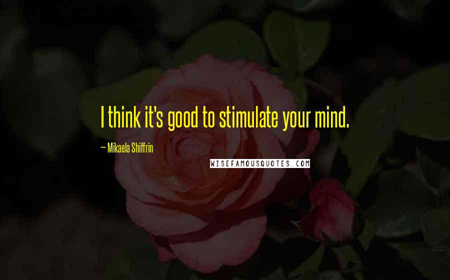 Mikaela Shiffrin Quotes: I think it's good to stimulate your mind.