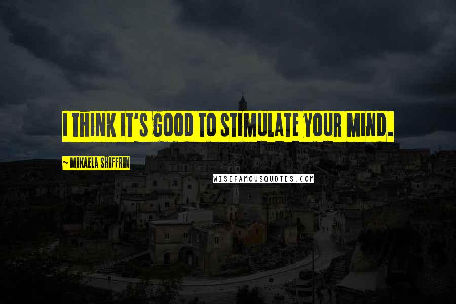 Mikaela Shiffrin Quotes: I think it's good to stimulate your mind.