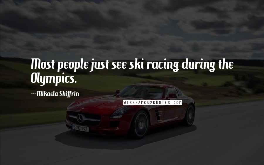 Mikaela Shiffrin Quotes: Most people just see ski racing during the Olympics.