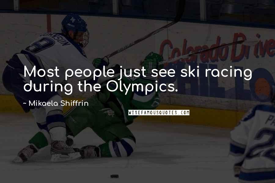 Mikaela Shiffrin Quotes: Most people just see ski racing during the Olympics.