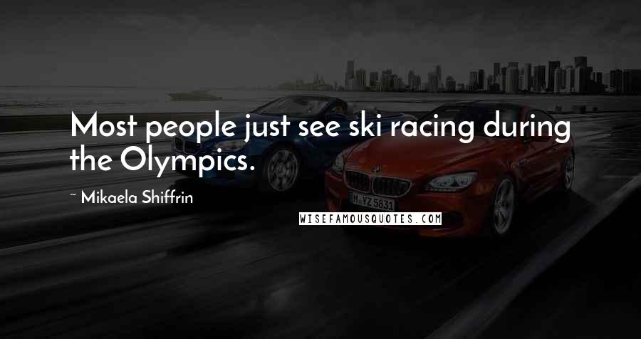 Mikaela Shiffrin Quotes: Most people just see ski racing during the Olympics.