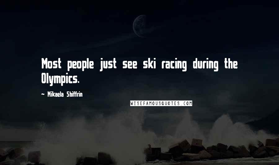 Mikaela Shiffrin Quotes: Most people just see ski racing during the Olympics.