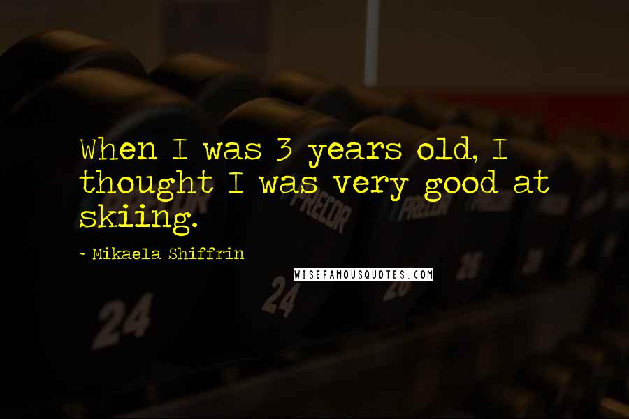 Mikaela Shiffrin Quotes: When I was 3 years old, I thought I was very good at skiing.