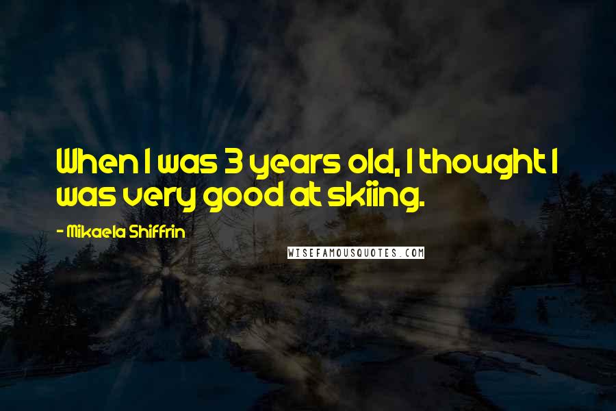 Mikaela Shiffrin Quotes: When I was 3 years old, I thought I was very good at skiing.