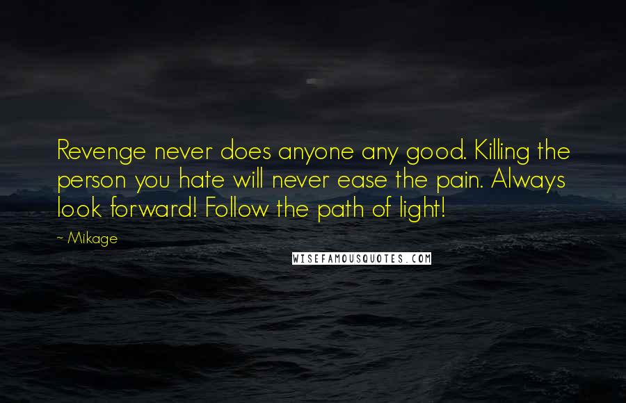 Mikage Quotes: Revenge never does anyone any good. Killing the person you hate will never ease the pain. Always look forward! Follow the path of light!