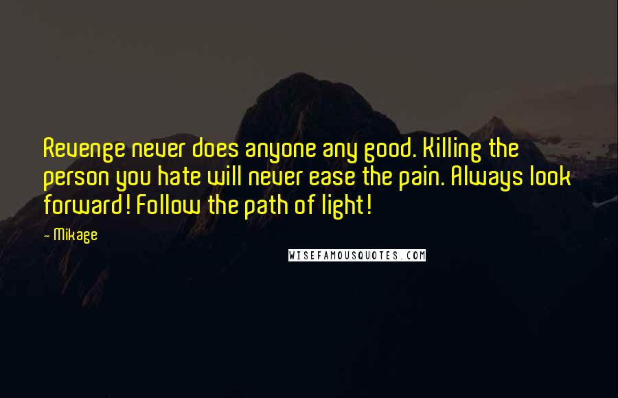 Mikage Quotes: Revenge never does anyone any good. Killing the person you hate will never ease the pain. Always look forward! Follow the path of light!