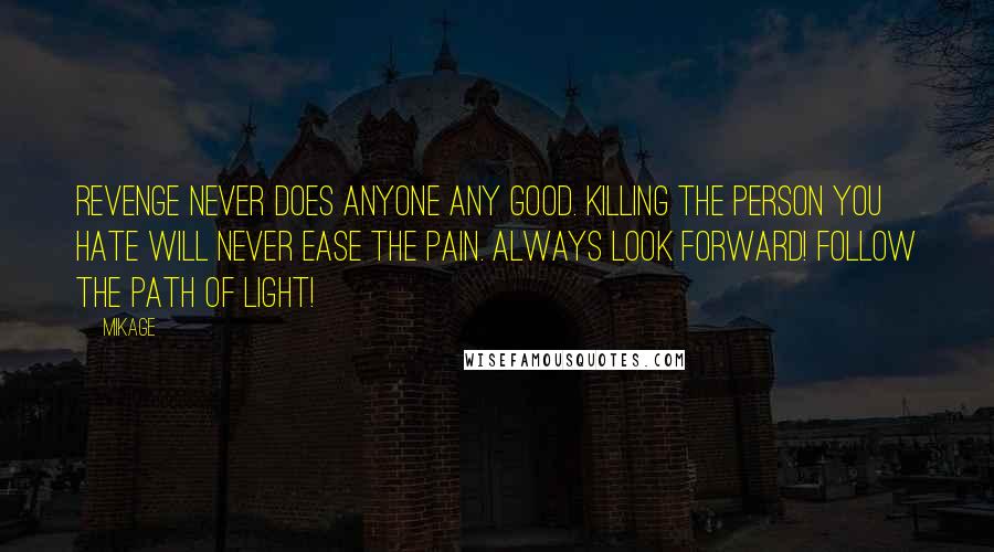 Mikage Quotes: Revenge never does anyone any good. Killing the person you hate will never ease the pain. Always look forward! Follow the path of light!