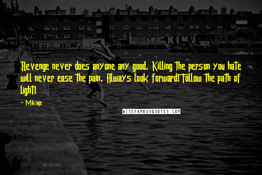 Mikage Quotes: Revenge never does anyone any good. Killing the person you hate will never ease the pain. Always look forward! Follow the path of light!