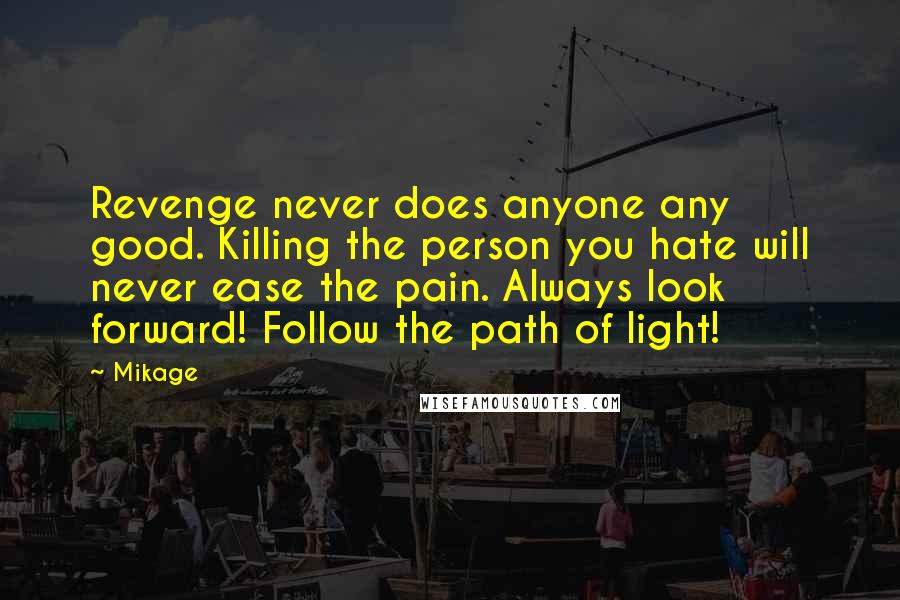 Mikage Quotes: Revenge never does anyone any good. Killing the person you hate will never ease the pain. Always look forward! Follow the path of light!