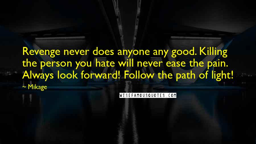 Mikage Quotes: Revenge never does anyone any good. Killing the person you hate will never ease the pain. Always look forward! Follow the path of light!