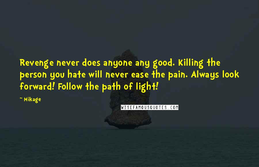 Mikage Quotes: Revenge never does anyone any good. Killing the person you hate will never ease the pain. Always look forward! Follow the path of light!