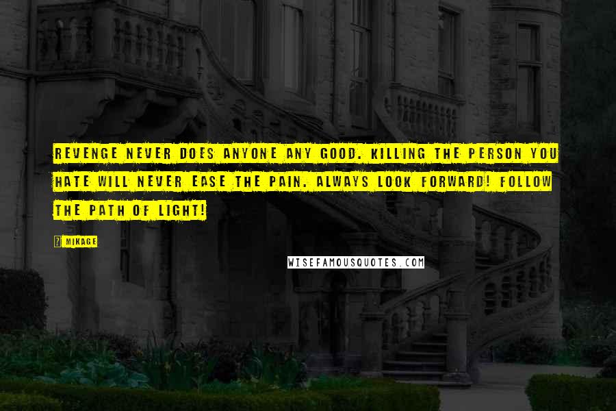 Mikage Quotes: Revenge never does anyone any good. Killing the person you hate will never ease the pain. Always look forward! Follow the path of light!