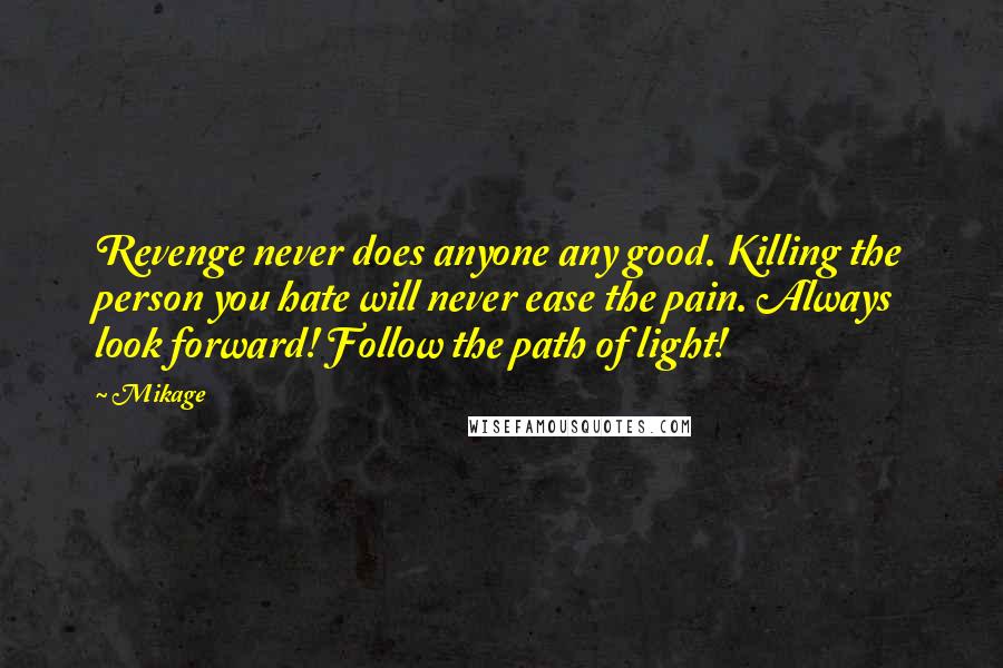 Mikage Quotes: Revenge never does anyone any good. Killing the person you hate will never ease the pain. Always look forward! Follow the path of light!