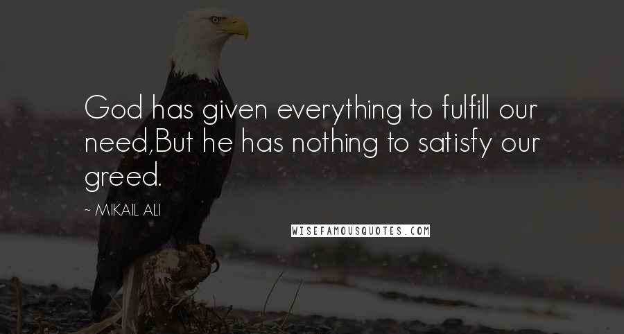 MIKAIL ALI Quotes: God has given everything to fulfill our need,But he has nothing to satisfy our greed.