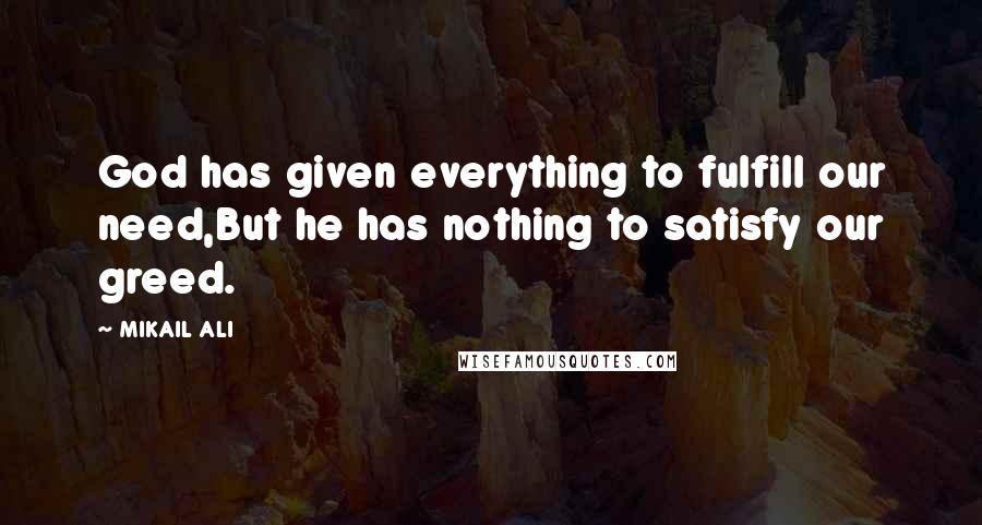 MIKAIL ALI Quotes: God has given everything to fulfill our need,But he has nothing to satisfy our greed.