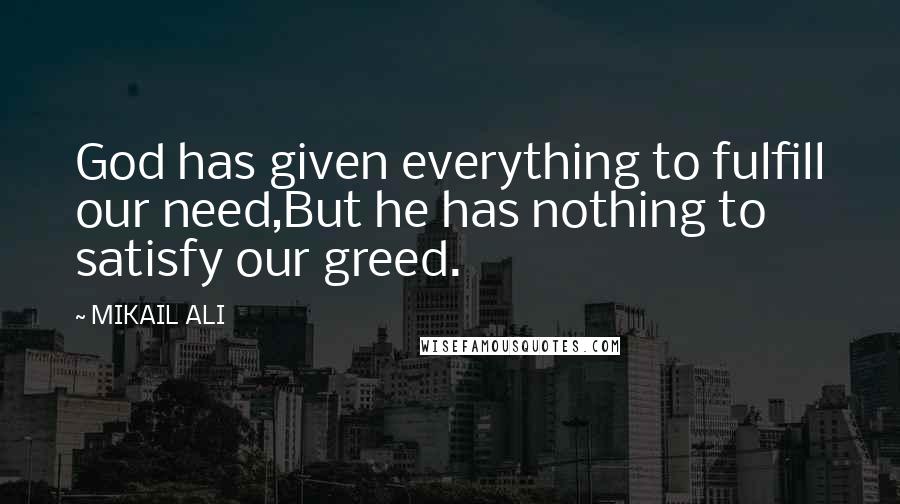 MIKAIL ALI Quotes: God has given everything to fulfill our need,But he has nothing to satisfy our greed.