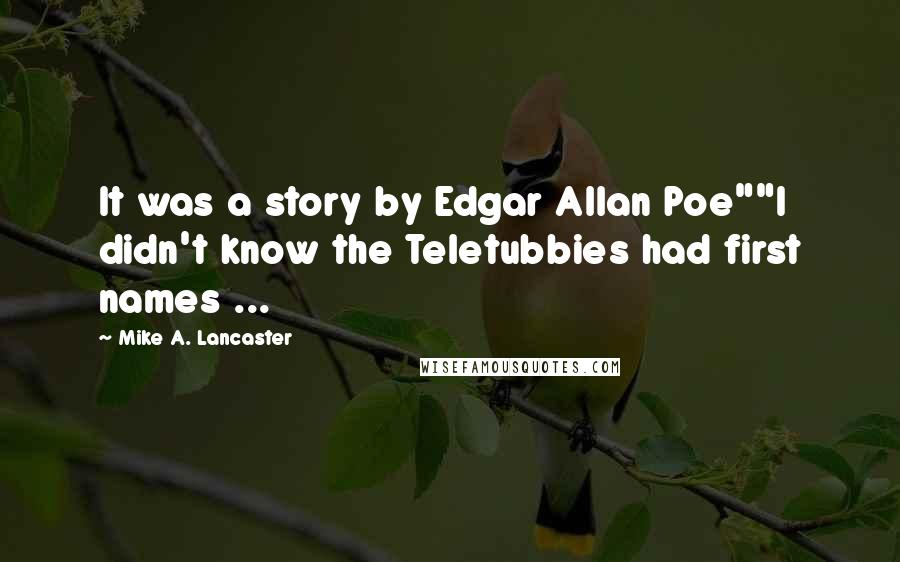 Mike A. Lancaster Quotes: It was a story by Edgar Allan Poe""I didn't know the Teletubbies had first names ...