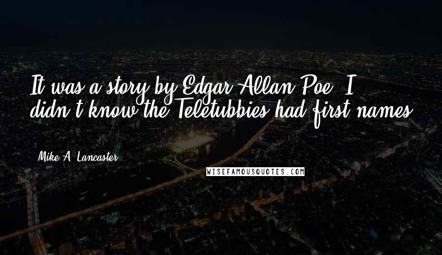 Mike A. Lancaster Quotes: It was a story by Edgar Allan Poe""I didn't know the Teletubbies had first names ...